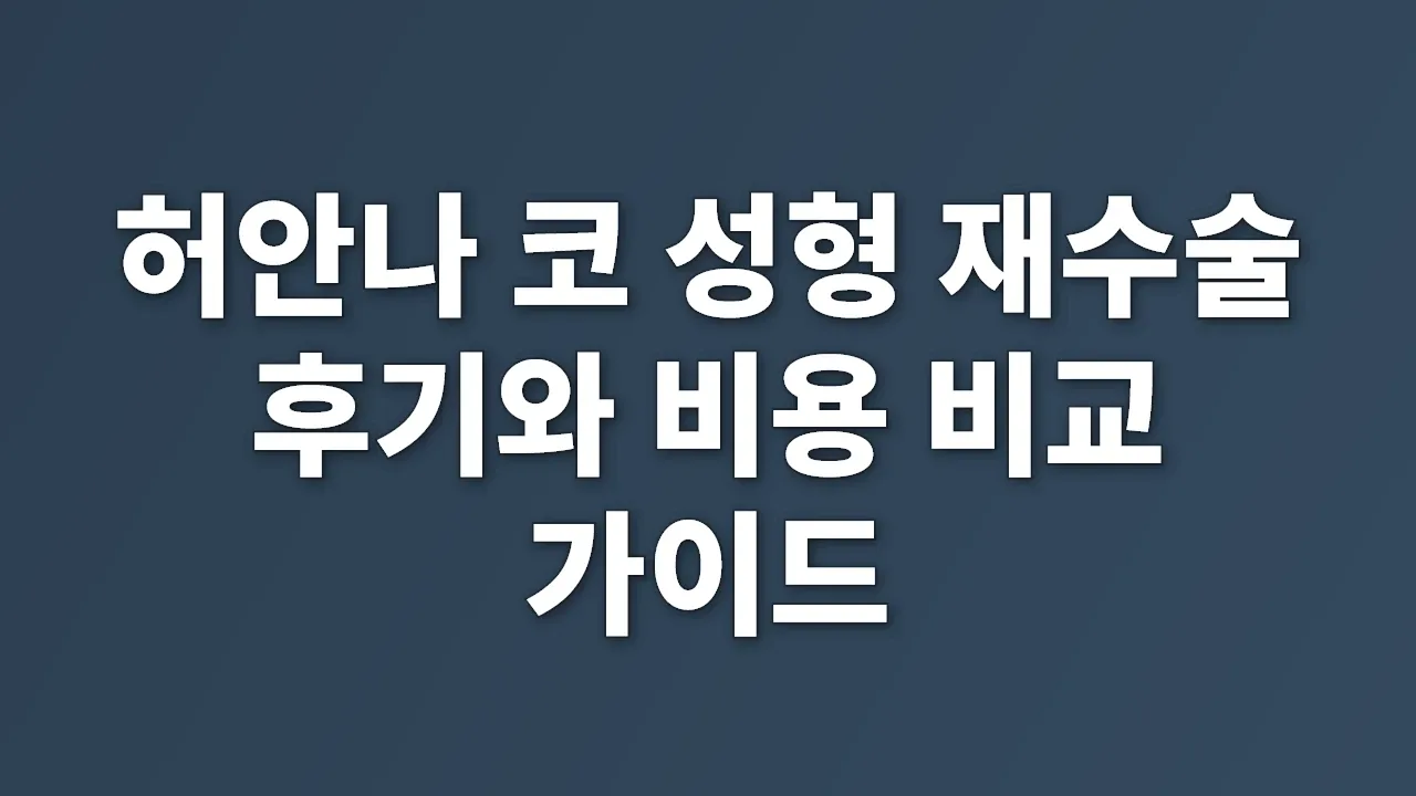 허안나 코 성형 재수술 후기와 비용 비교 가이드